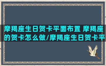 摩羯座生日贺卡平面布置 摩羯座的贺卡怎么做/摩羯座生日贺卡平面布置 摩羯座的贺卡怎么做-我的网站